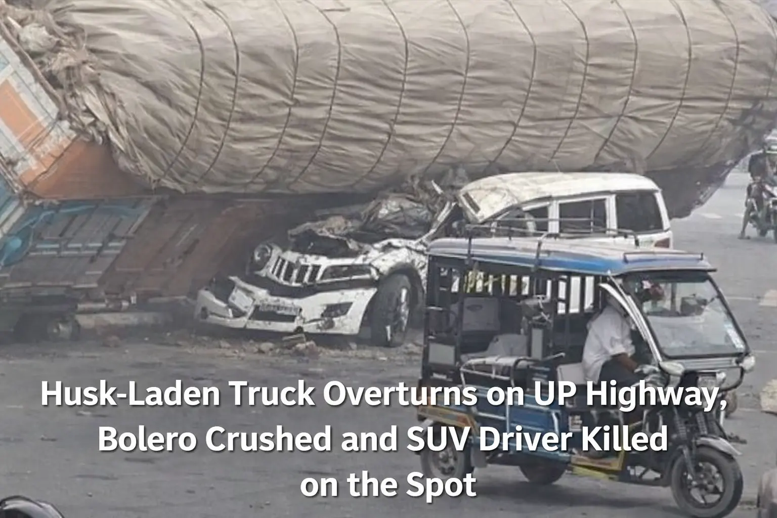 Husk-Laden Truck Overturns on UP Highway, Bolero Crushed and SUV Driver Killed on the Spot